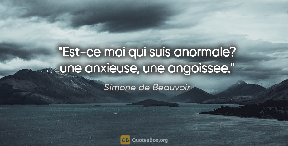 Simone de Beauvoir citation: "Est-ce moi qui suis anormale? une anxieuse, une angoissee."