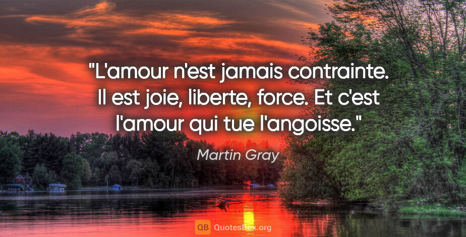 Martin Gray citation: "L'amour n'est jamais contrainte. Il est joie, liberte, force...."
