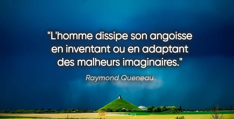 Raymond Queneau citation: "L'homme dissipe son angoisse en inventant ou en adaptant des..."