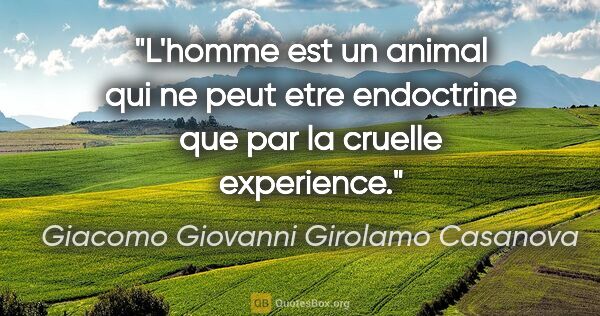 Giacomo Giovanni Girolamo Casanova citation: "L'homme est un animal qui ne peut etre endoctrine que par la..."