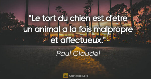 Paul Claudel citation: "Le tort du chien est d'etre un animal a la fois malpropre et..."