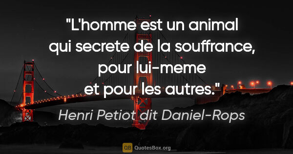 Henri Petiot dit Daniel-Rops citation: "L'homme est un animal qui secrete de la souffrance, pour..."