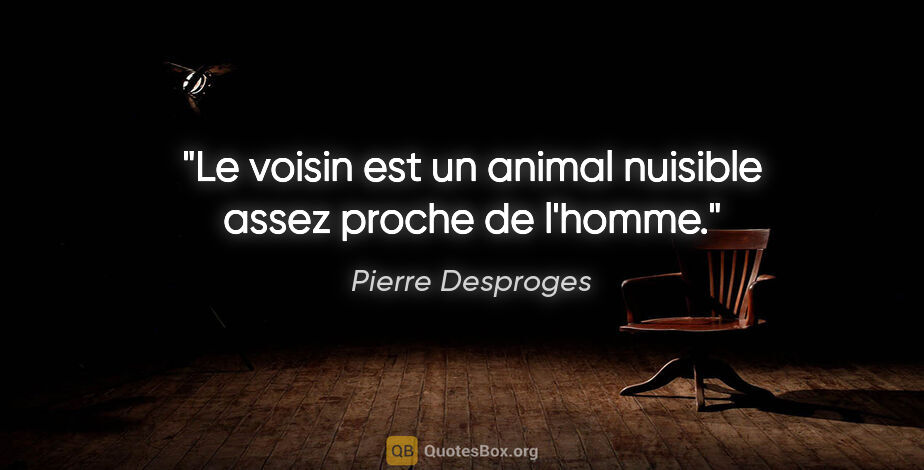 Pierre Desproges citation: "Le voisin est un animal nuisible assez proche de l'homme."