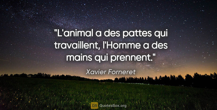 Xavier Forneret citation: "L'animal a des pattes qui travaillent, l'Homme a des mains qui..."