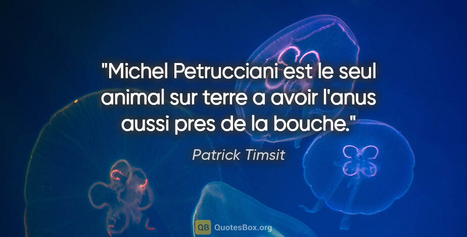 Patrick Timsit citation: "Michel Petrucciani est le seul animal sur terre a avoir l'anus..."