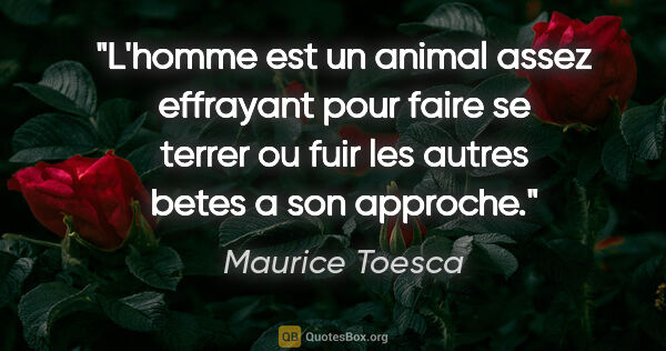 Maurice Toesca citation: "L'homme est un animal assez effrayant pour faire se terrer ou..."