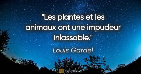 Louis Gardel citation: "Les plantes et les animaux ont une impudeur inlassable."