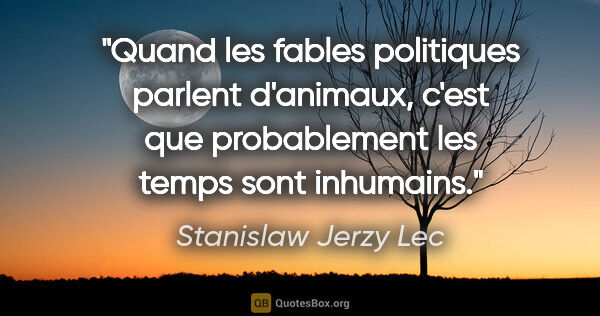 Stanislaw Jerzy Lec citation: "Quand les fables politiques parlent d'animaux, c'est que..."
