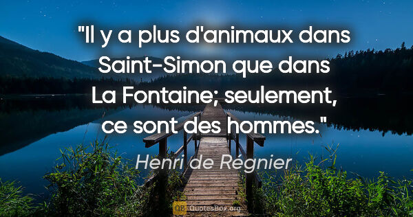 Henri de Régnier citation: "Il y a plus d'animaux dans Saint-Simon que dans La Fontaine;..."