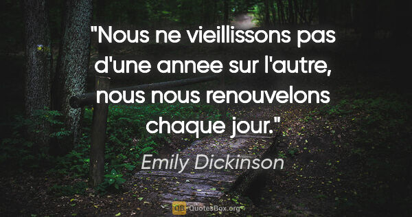 Emily Dickinson citation: "Nous ne vieillissons pas d'une annee sur l'autre, nous nous..."