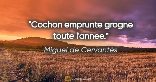 Miguel de Cervantès citation: "Cochon emprunte grogne toute l'annee."