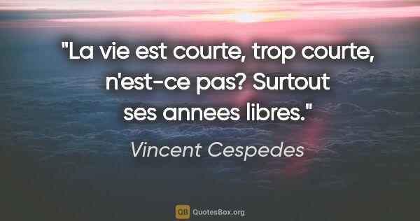 Vincent Cespedes citation: "La vie est courte, trop courte, n'est-ce pas? Surtout ses..."
