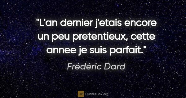Frédéric Dard citation: "L'an dernier j'etais encore un peu pretentieux, cette annee je..."