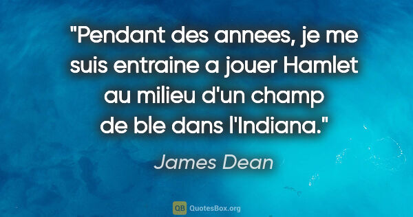 James Dean citation: "Pendant des annees, je me suis entraine a jouer Hamlet au..."