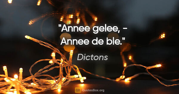 Dictons citation: "Annee gelee, - Annee de ble."