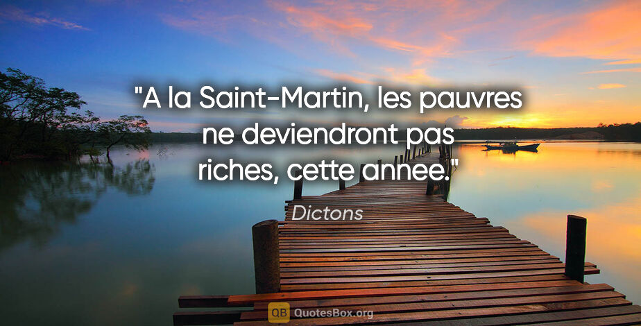 Dictons citation: "A la Saint-Martin, les pauvres ne deviendront pas riches,..."