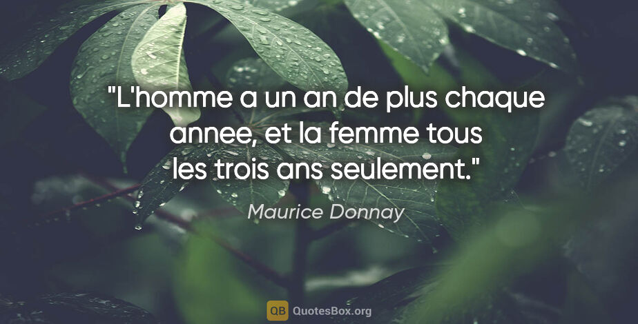 Maurice Donnay citation: "L'homme a un an de plus chaque annee, et la femme tous les..."