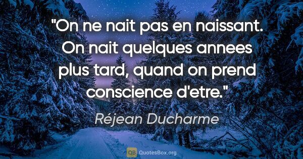 Réjean Ducharme citation: "On ne nait pas en naissant. On nait quelques annees plus tard,..."