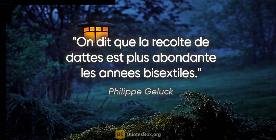 Philippe Geluck citation: "On dit que la recolte de dattes est plus abondante les annees..."