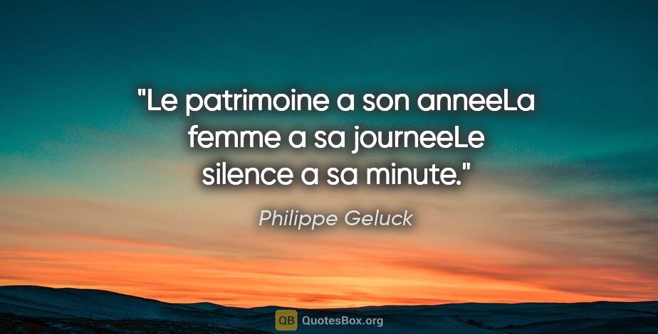 Philippe Geluck citation: "Le patrimoine a son anneeLa femme a sa journeeLe silence a sa..."