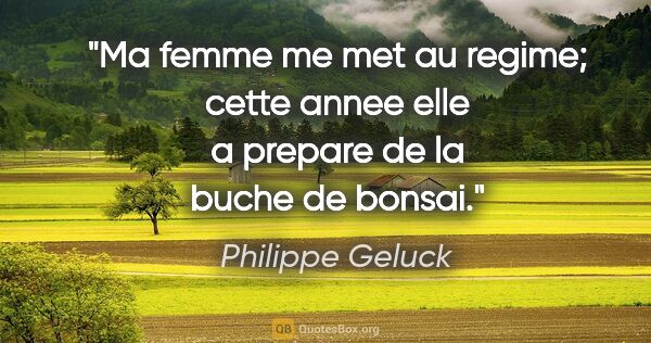 Philippe Geluck citation: "Ma femme me met au regime; cette annee elle a prepare de la..."