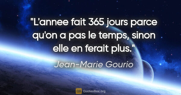 Jean-Marie Gourio citation: "L'annee fait 365 jours parce qu'on a pas le temps, sinon elle..."