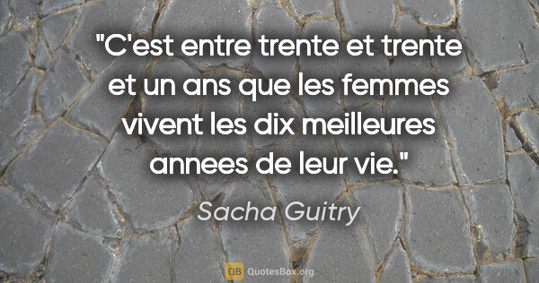 Sacha Guitry citation: "C'est entre trente et trente et un ans que les femmes vivent..."