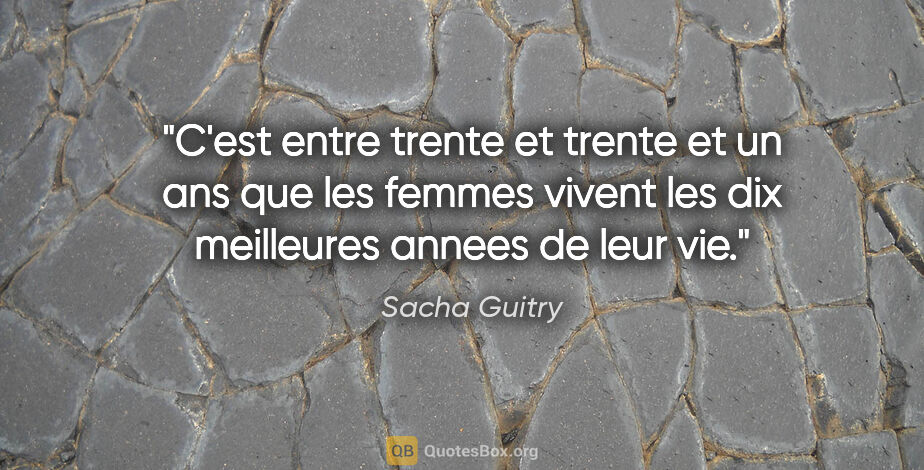 Sacha Guitry citation: "C'est entre trente et trente et un ans que les femmes vivent..."