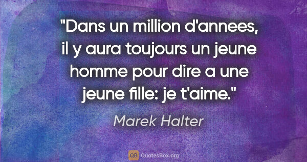 Marek Halter citation: "Dans un million d'annees, il y aura toujours un jeune homme..."