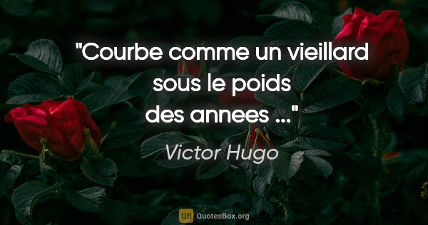 Victor Hugo citation: "Courbe comme un vieillard sous le poids des annees ..."