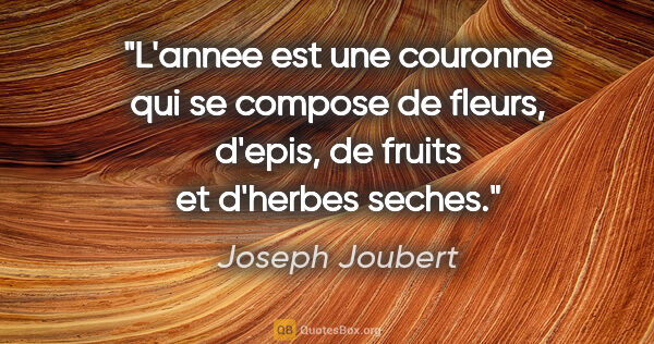 Joseph Joubert citation: "L'annee est une couronne qui se compose de fleurs, d'epis, de..."