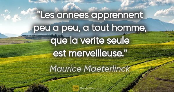 Maurice Maeterlinck citation: "Les annees apprennent peu a peu, a tout homme, que la verite..."