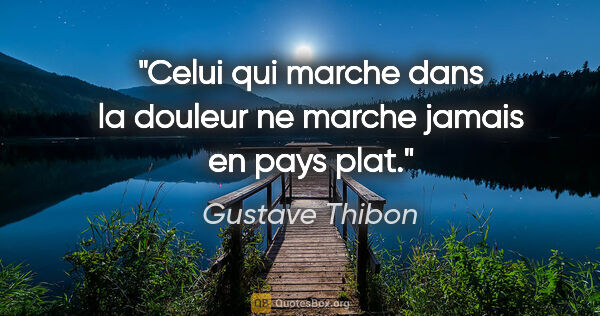 Gustave Thibon citation: "Celui qui marche dans la douleur ne marche jamais en pays plat."