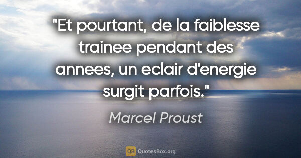Marcel Proust citation: "Et pourtant, de la faiblesse trainee pendant des annees, un..."