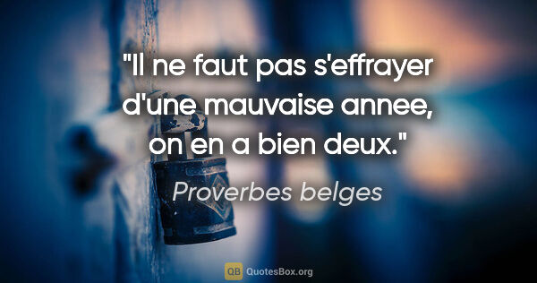 Proverbes belges citation: "Il ne faut pas s'effrayer d'une mauvaise annee, on en a bien..."
