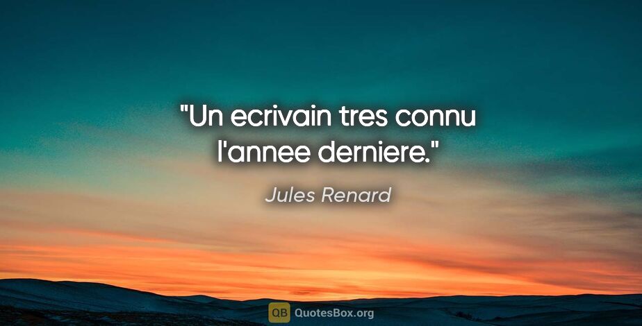 Jules Renard citation: "Un ecrivain tres connu l'annee derniere."