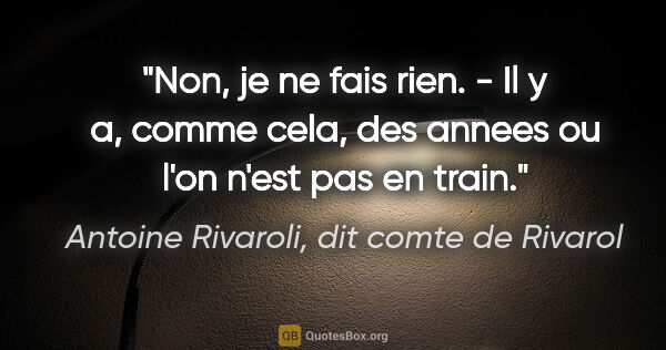 Antoine Rivaroli, dit comte de Rivarol citation: "Non, je ne fais rien. - Il y a, comme cela, des annees ou l'on..."