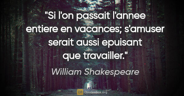 William Shakespeare citation: "Si l'on passait l'annee entiere en vacances; s'amuser serait..."