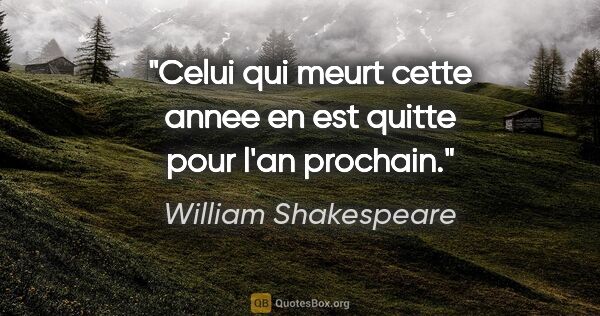 William Shakespeare citation: "Celui qui meurt cette annee en est quitte pour l'an prochain."