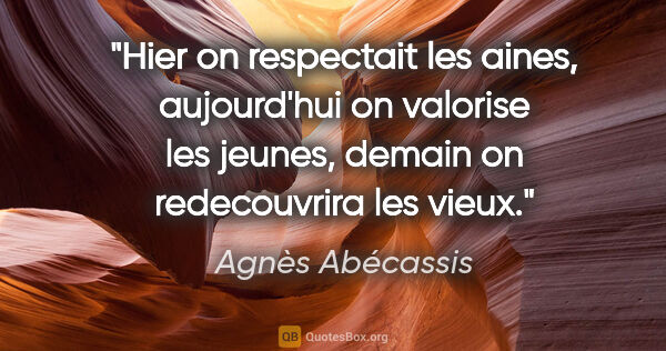 Agnès Abécassis citation: "Hier on respectait les aines, aujourd'hui on valorise les..."