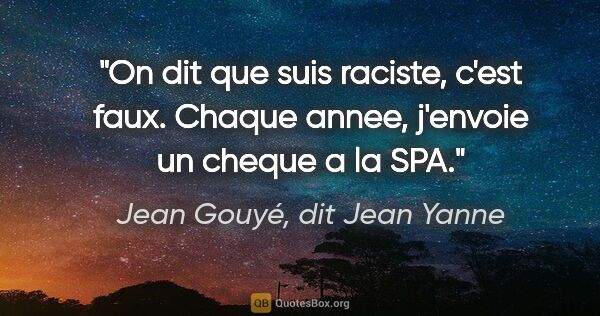 Jean Gouyé, dit Jean Yanne citation: "On dit que suis raciste, c'est faux. Chaque annee, j'envoie un..."