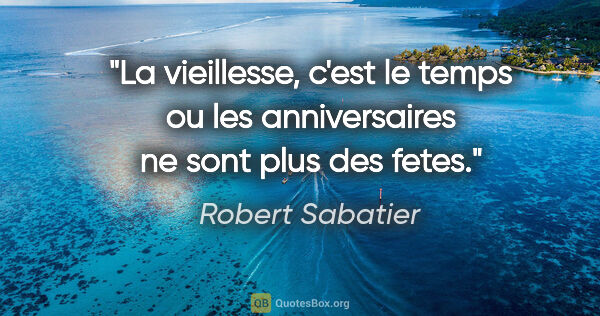 Robert Sabatier citation: "La vieillesse, c'est le temps ou les anniversaires ne sont..."