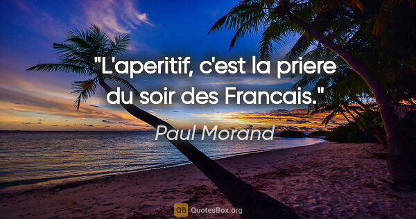 Paul Morand citation: "L'aperitif, c'est la priere du soir des Francais."
