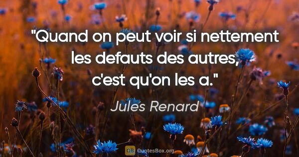 Jules Renard citation: "Quand on peut voir si nettement les defauts des autres, c'est..."