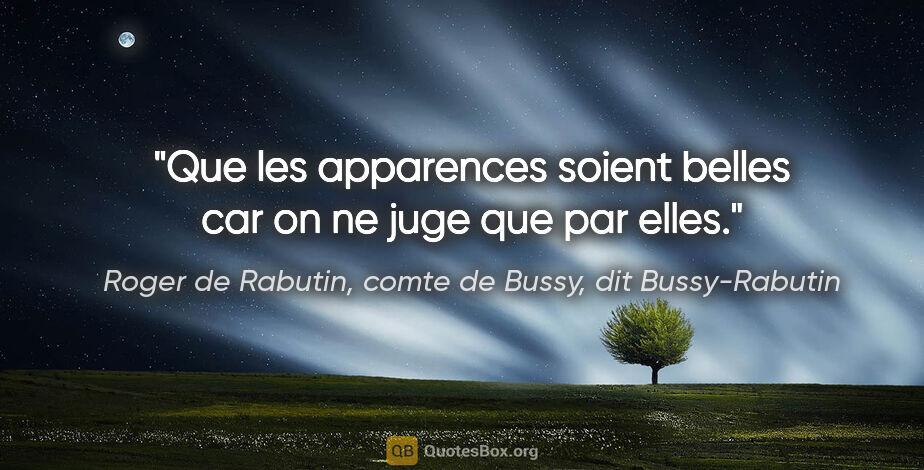 Roger de Rabutin, comte de Bussy, dit Bussy-Rabutin citation: "Que les apparences soient belles car on ne juge que par elles."