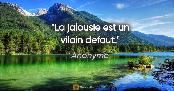 Anonyme citation: "La jalousie est un vilain defaut."