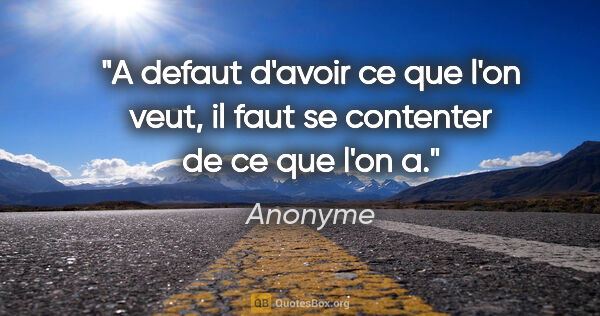 Anonyme citation: "A defaut d'avoir ce que l'on veut, il faut se contenter de ce..."