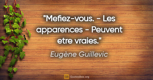 Eugène Guillevic citation: "Mefiez-vous. - Les apparences - Peuvent etre vraies."