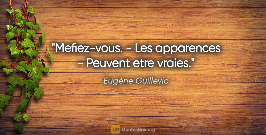 Eugène Guillevic citation: "Mefiez-vous. - Les apparences - Peuvent etre vraies."