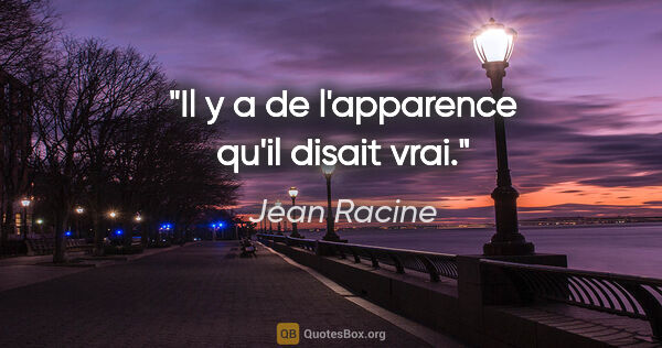 Jean Racine citation: "Il y a de l'apparence qu'il disait vrai."